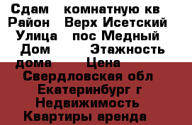 Сдам 1-комнатную кв. › Район ­ Верх-Исетский › Улица ­ пос.Медный › Дом ­ 13 › Этажность дома ­ 2 › Цена ­ 6 000 - Свердловская обл., Екатеринбург г. Недвижимость » Квартиры аренда   